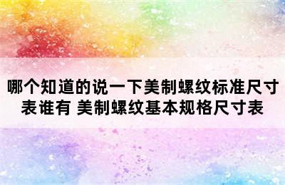 哪个知道的说一下美制螺纹标准尺寸表谁有 美制螺纹基本规格尺寸表